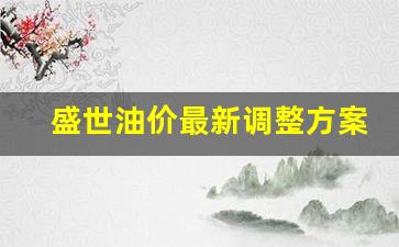盛世石化-盛世油价最新调整方案表