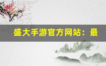 盛大手游官方网站：最新游戏与活动资讯-第1张图片-我的生活随想