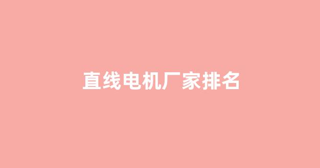 直线电机厂家排名(直线电机厂家排名榜)_https://www.jnskb.com_装修公司_第1张