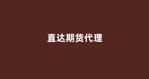 直达期货代理(代理期货平台)_https://www.xzdzcjx.com_创业板_第1张