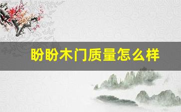 盼盼木门质量怎么样-盼盼木门是不是十大品牌
