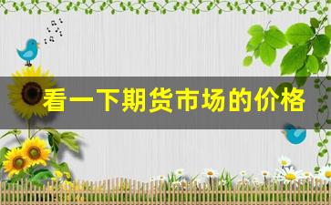 看一下期货市场的价格行情(看一下期货市场的价格行情怎么看)_https://www.jyywjc.com_股票_第1张