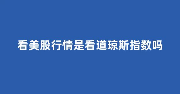 看美股行情是看道琼斯指数吗(看美股行情是看道琼斯指数吗知乎)_https://www.syklpowerbike.com_创业板_第1张