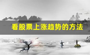 看股票上涨趋势的方法(看股票上涨趋势的方法是什么)_https://www.qldgs.com_原油期货_第1张