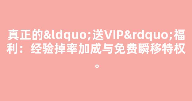 真正的“送VIP”福利：经验掉率加成与免费瞬移特权。