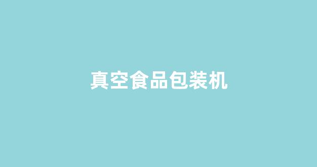 真空食品包装机(真空食品包装机怎么用)_https://www.hhem8.com_科创板_第1张