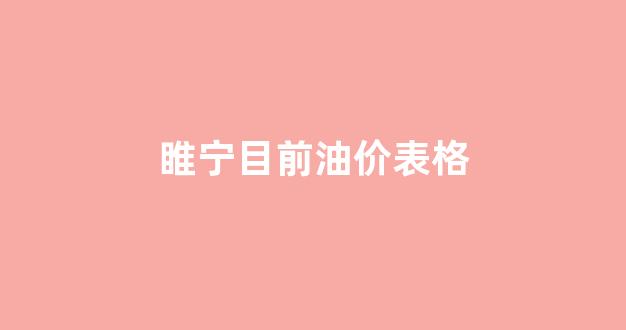 睢宁目前油价表格查询_睢宁目前油价表格