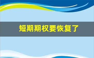 短期期权要恢复了(短期期权会复盘吗)_https://www.brunchezvous.com_自由行_第1张