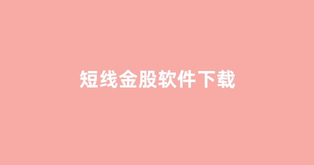 短线金股软件下载(短线股票软件下载)_https://www.brunchezvous.com_自由行_第1张