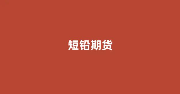 短铅期货(期货铅价格走势图)_https://www.gfdzclz.com_北交所_第1张