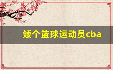 矮个篮球明星-矮个篮球运动员cba