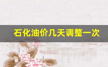 石化油价几天调整一次-石化油价什么时候调整