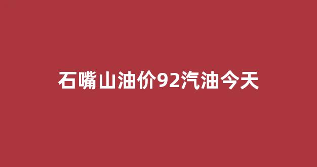 石嘴山油价92汽油今天价格表_石嘴山油价92汽油今天