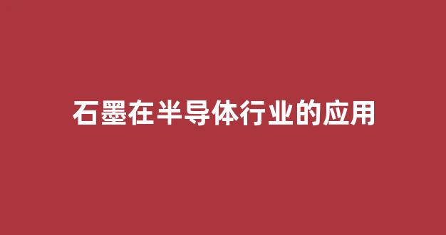石墨在半导体行业的应用(超纯水在半导体行业的应用)_https://www.hhem8.com_科创板_第1张