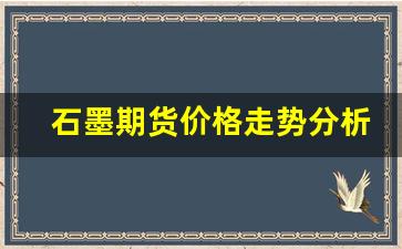 石墨期货价格走势分析(期货石墨烯价格走势图)_https://www.wguangz.com_广期所_第1张