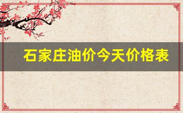 石家庄油价今天价格表查询-石家庄油价今天价格表