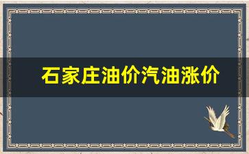 石家庄油价汽油涨价-石家庄汽油价格最新调整最新消息