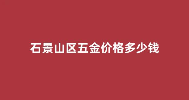 石景山区五金价格多少钱_北京卖五金