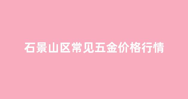 石景山区常见五金价格行情_石景山区常见五金价格行情查询