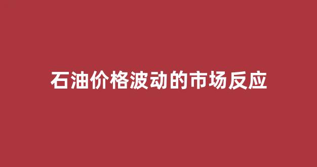石油价格受什么因素影响_石油价格波动的市场反应