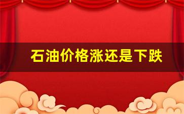 石油价格高-石油价格涨还是下跌