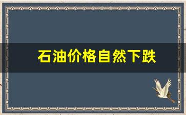 石油价格自然下跌-石油价格下降