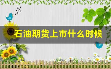 石油期货上市什么时候(石油期货交易市场)_https://www.gfdzclz.com_北交所_第1张