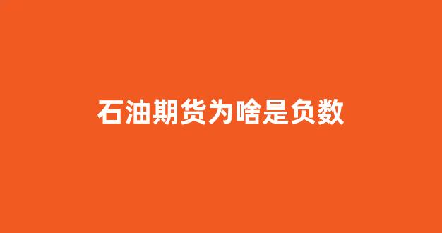 石油期货为啥是负数(买的石油期货跌负数怎么办)_https://www.xzdzcjn.com_科创板_第1张