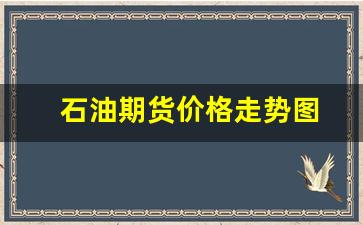 石油期货价格走势图(石油期货东方财富网)_https://www.huakunhengjia.com_期货资讯_第1张
