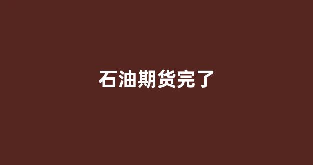 石油期货完了(石油期货的交易规则)_https://www.eamstsz.com_上交所_第1张