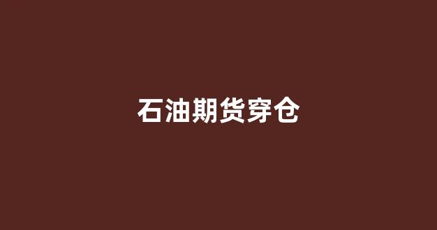 石油期货穿仓(石油期货爆仓)_https://www.wanyuyiyao.com_深交所_第1张