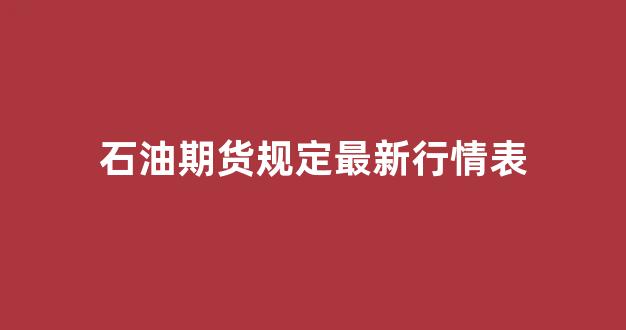 石油期货规定最新行情表(石油期货实时走势图)_https://www.rzcpcj.com_天猫运营_第1张