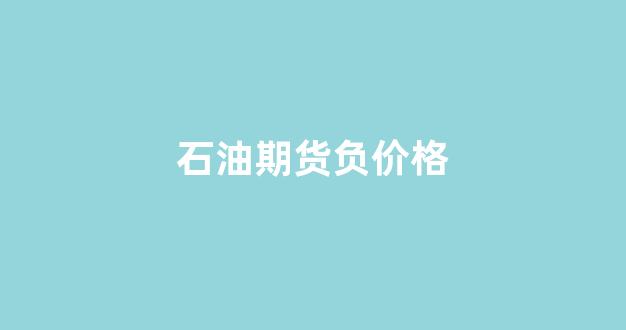 石油期货负价格(石油期货负价格事件谁了)_https://www.xzdzcjn.com_科创板_第1张