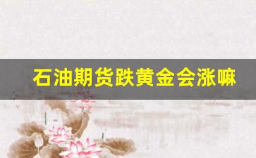 石油期货跌黄金会涨嘛(石油期货亏钱)_https://www.xzdzcjn.com_上交所_第1张