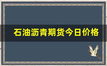 石油沥青期货今日价格表(石油沥青价格走势图)_https://www.xzdzcjn.com_创业板_第1张