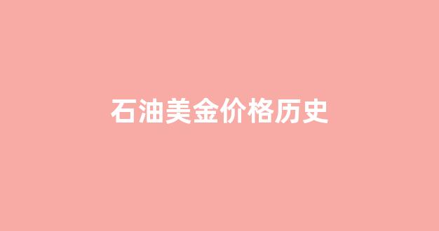 石油美金价格历史走势_石油美金价格历史
