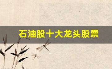 石油股十大龙头股票(石油 龙头股)_https://www.taocizhiliang.com_装修流程_第1张