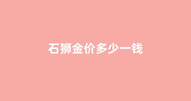 石狮首饰_石狮金价多少一钱