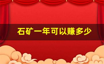 石矿一年可以赚多少(石矿利润)_https://www.nalian8.com_北交所_第1张