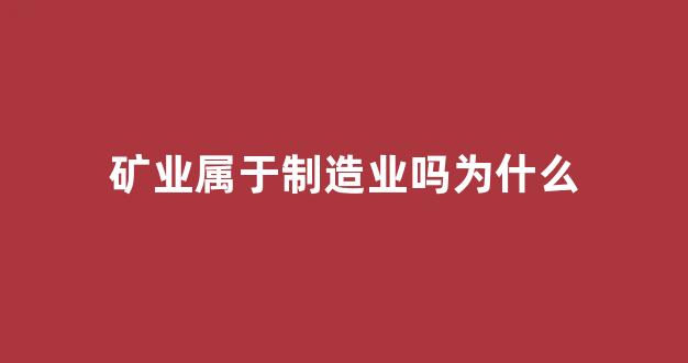矿业属于制造业吗为什么_https://www.wanyuyiyao.com_创业板_第1张