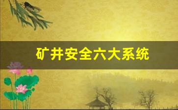 矿井安全六大系统(矿井安全避险六大系统)_https://www.taocizhiliang.com_装修流程_第1张