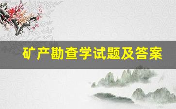 矿产勘查学试题及答案(矿产勘查学试题及答案详解)_https://www.erdeww.com_期货资讯_第1张