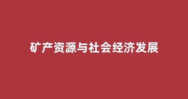 矿产资源与社会经济发展(矿产资源在国民经济发展中的重要地位)_创业板_第1张_财经网 矿产资源与社会经济发展(矿产资源在国民经济发展中的重要地位)_https://www.hhem8.com_创业板_第1张
