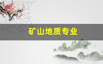 矿山地质专业(矿山地质专业属于什么类别)_https://www.brunchezvous.com_旅游景点_第1张