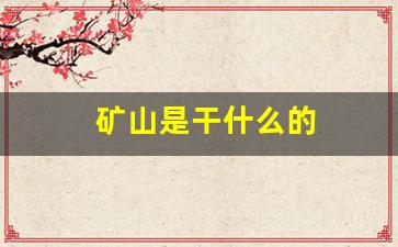 矿山是干什么的(矿山主要干什么)_https://www.hangfeite.com_科创板_第1张