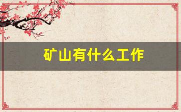 矿山有什么工作(矿山工作辛苦吗)_https://www.nalian8.com_深交所_第1张