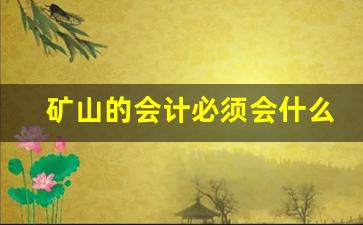 矿山的会计必须会什么(矿山的会计必须会什么知识)_https://www.hangfeite.com_创业板_第1张