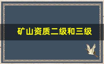 矿山资质二级和三级(矿山资质二级和三级区别)_https://www.jnskb.com_效果图_第1张