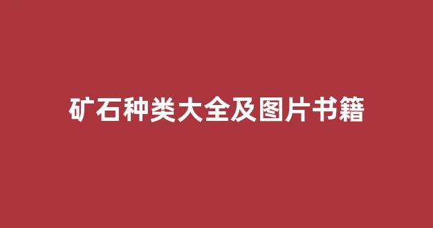 矿石种类大全及图片书籍(矿石有哪些种的图片)_https://www.hangfeite.com_科创板_第1张