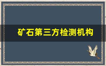 矿石第三方检测机构(煤矿第三方检测)_https://www.taocizhiliang.com_装修流程_第1张